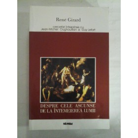    DESPRE CELE ASCUNSE DE LA INTEMEIEREA LUMII - RENE GIRARD - Bucuresti Editura Nemira, 1999              
